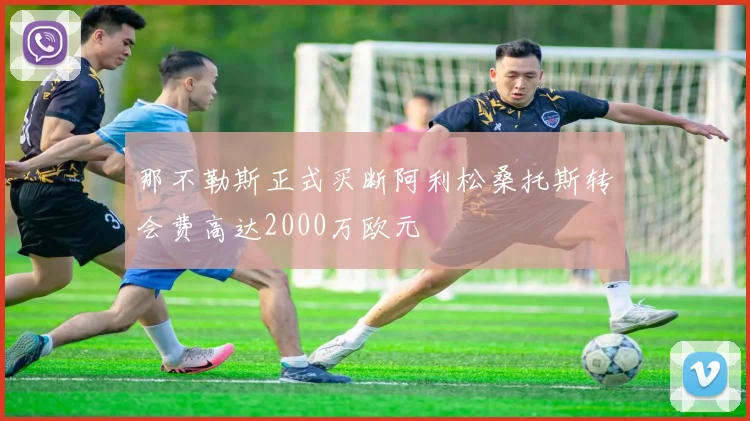 那不勒斯正式买断阿利松桑托斯转会费高达2000万欧元