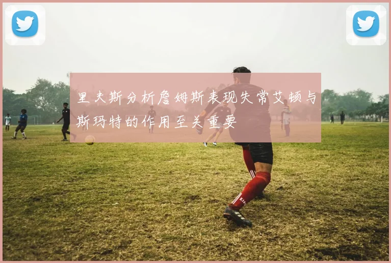 里夫斯分析詹姆斯表现失常艾顿与斯玛特的作用至关重要