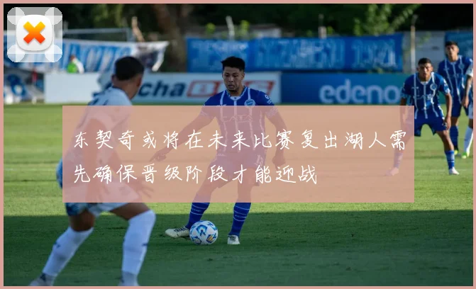 东契奇或将在未来比赛复出湖人需先确保晋级阶段才能迎战
