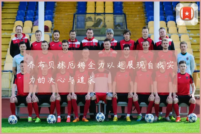 乔布贝林厄姆全力以赴展现自我实力的决心与追求